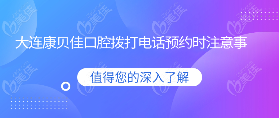 大连康贝佳口腔拨打电话预约时注意事项