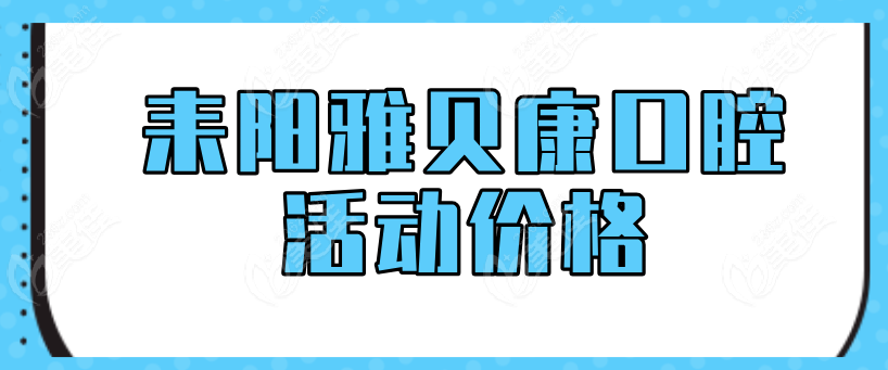 耒阳雅贝康口腔活动价格