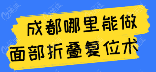 	成都哪里能做面部折叠复位术?上榜的五家都是本地实力医院,素美整形排名头部