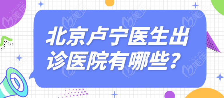 北京卢宁医生出诊医院有哪些？
