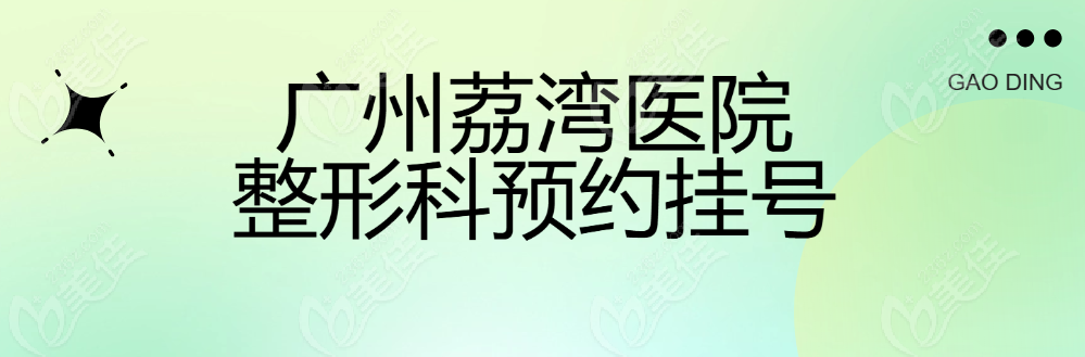广州荔湾医院整形科预约挂号方式