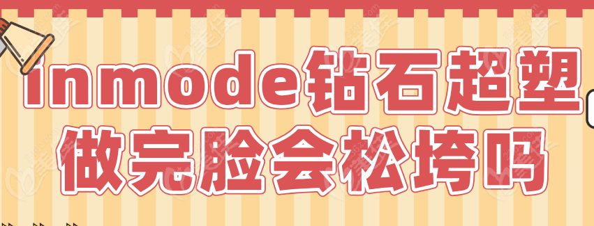 inmode鉆石超塑做完臉會(huì)松垮嗎 inmode鉆石超塑做完臉會(huì)松垮嗎