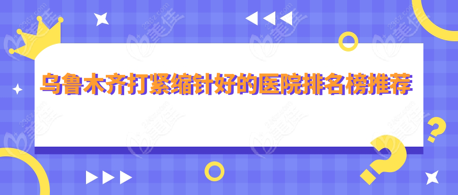 烏魯木齊打緊縮針好的醫(yī)院排名榜推薦 烏魯木齊打緊縮針好的醫(yī)院排名榜推薦