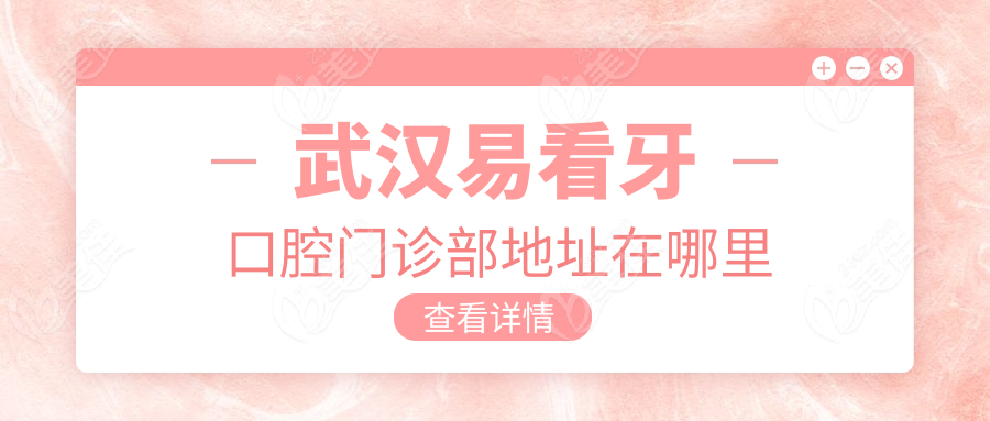 武汉易看牙口腔门诊部地址在哪里