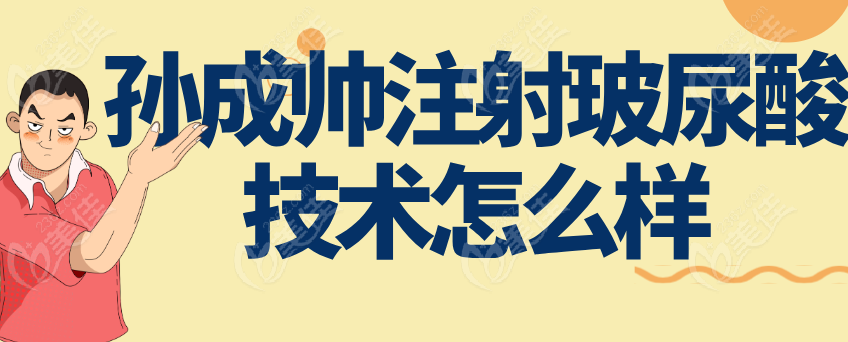 孫成帥注射玻尿酸技術怎么樣 孫成帥注射玻尿酸技術怎么樣