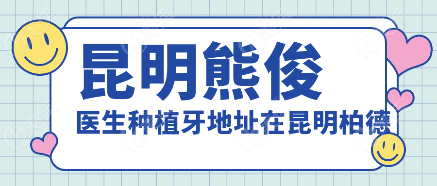 昆明熊俊醫生種植牙地址在昆明柏德