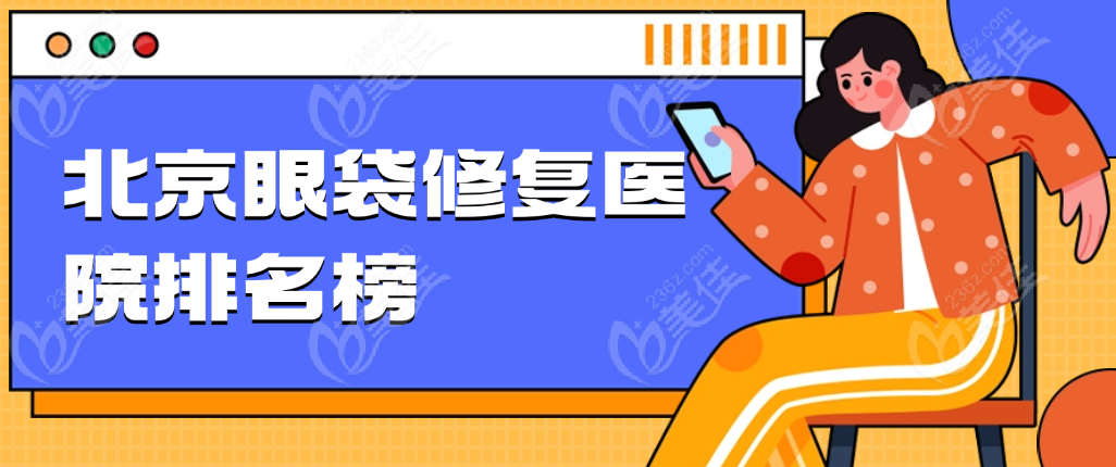 2025北京眼袋修复医院排名榜名单 m.236z.com