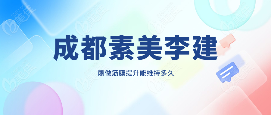 成都素美李建刚做筋膜提升能维持多久