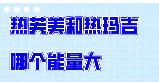 热芙美和热玛吉哪个能量大