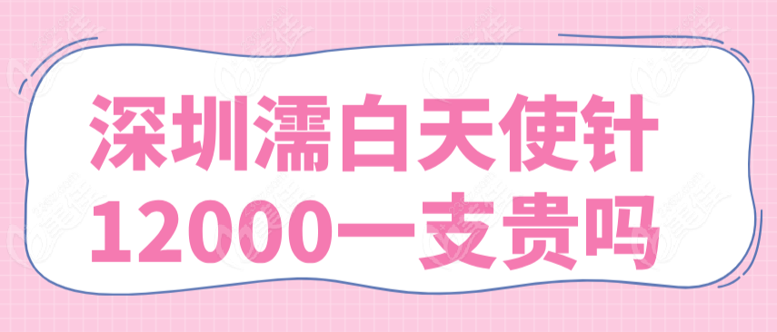深圳濡白天使针12000一支贵吗