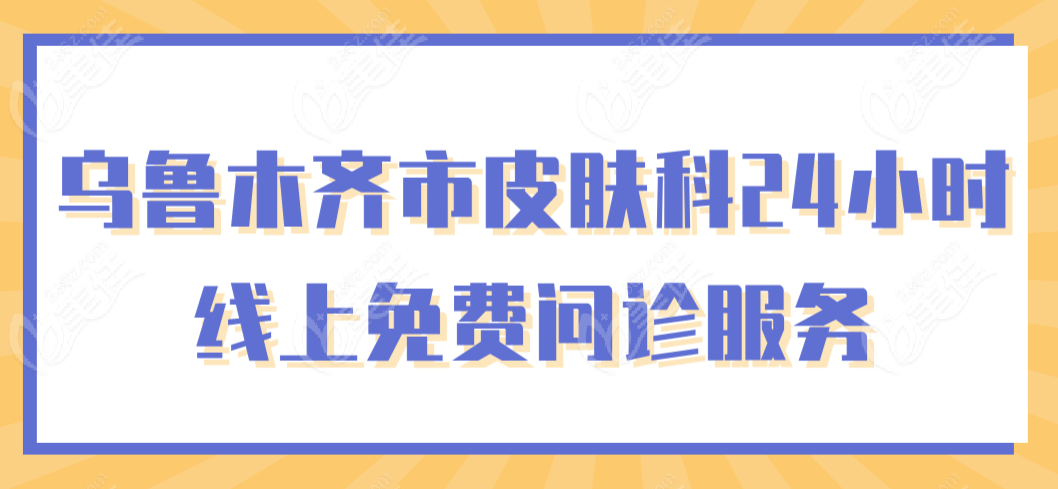 乌鲁木齐市皮肤科24小时线上免费问诊服务