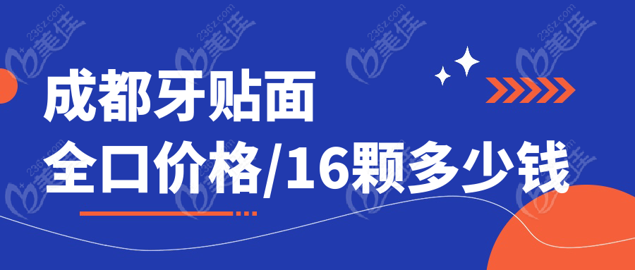 成都牙貼面全口價(jià)格/16顆多少錢