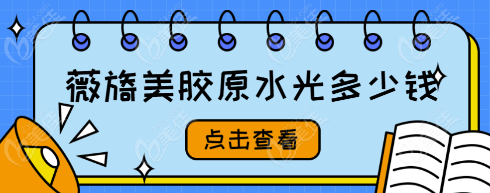薇旖美胶原水光多少钱?(2025价格更新)薇旖美胶原水光7000-15800元起/支  美佳网