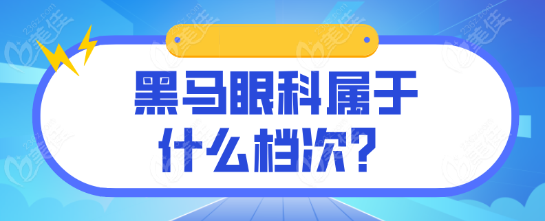 黑馬眼科屬于什么檔次？