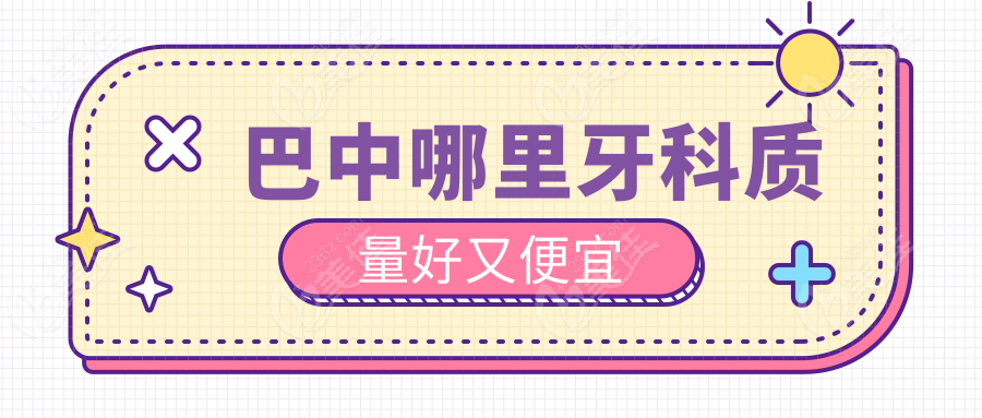 巴中哪里牙科质量好又便宜