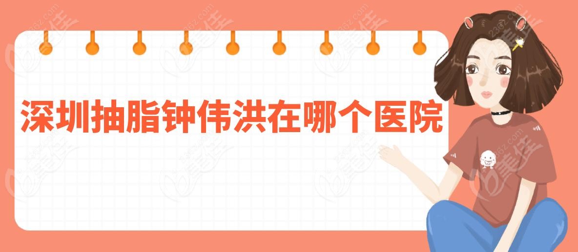 深圳抽脂钟伟洪在哪个医院