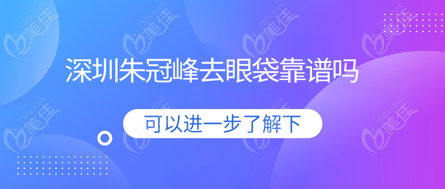 深圳朱冠峰去眼袋靠譜嗎