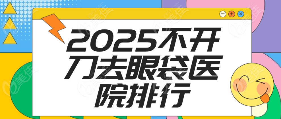 2025不開刀祛眼袋醫(yī)院排行