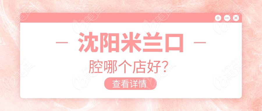 沈阳米兰口腔哪个店好？