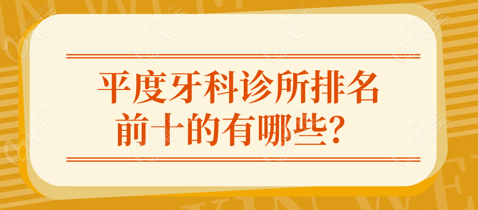 平度牙科诊所排名前十的有哪些？
