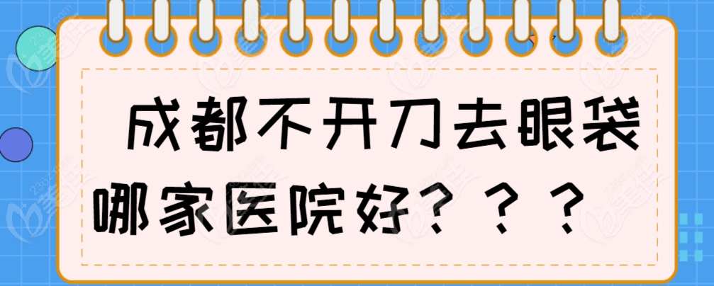 	成都不开刀去眼袋哪家好?(Top5公布)健丽医美/达芬奇怎么选?价格口碑大PK  美佳网