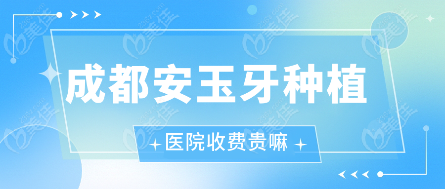 成都安玉牙种植医院收费贵嘛