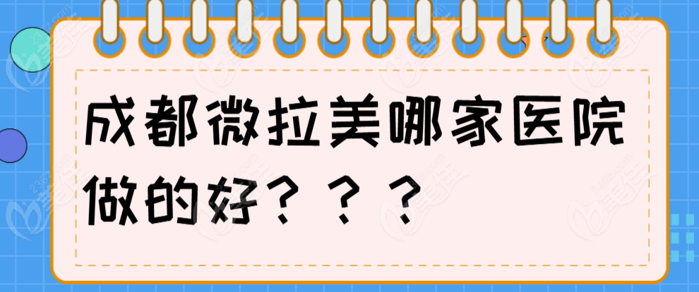 2025成都微拉美做的好的五家医院:成都素美|八大处微拉美面部提升技术嘎嘎在线