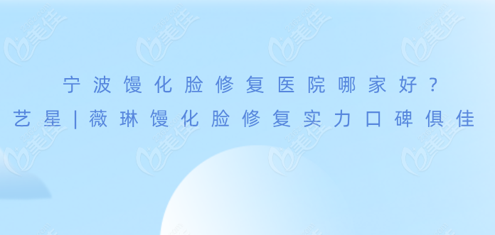 宁波馒化脸修复医院哪家好?宁波艺星|薇琳馒化脸修复实力与口碑俱佳