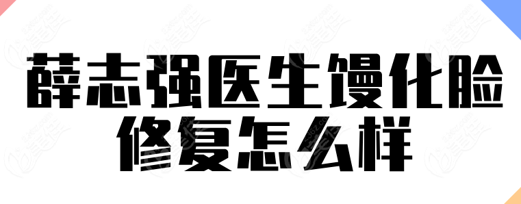 薛志强修复馒化脸成效超好真靠谱