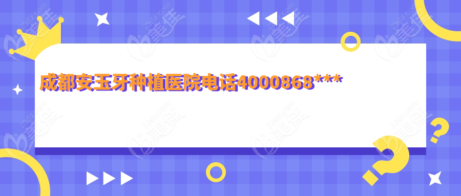 成都安玉牙种植医院电话4000868***