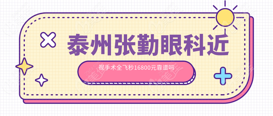 泰州张勤眼科近视手术全飞秒16800元靠谱吗