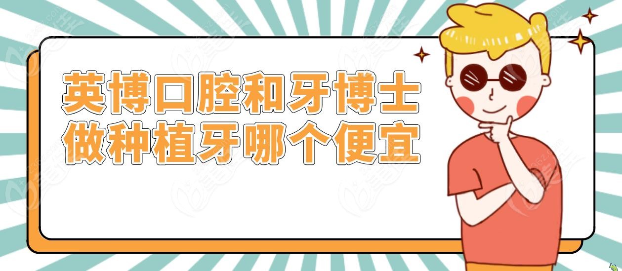 英博口腔和牙博士做种植牙哪个便宜