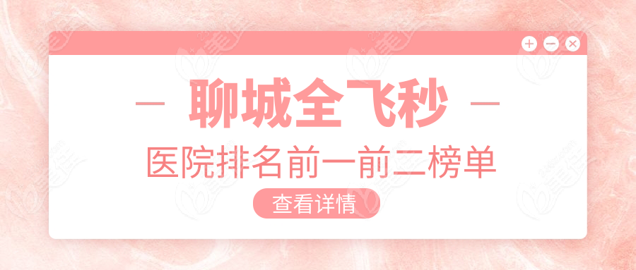 聊城全飞秒医院排名前一前二榜单