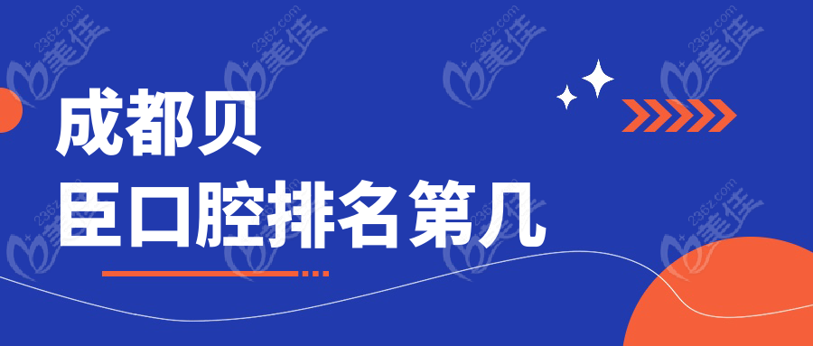 成都贝臣口腔排名第几