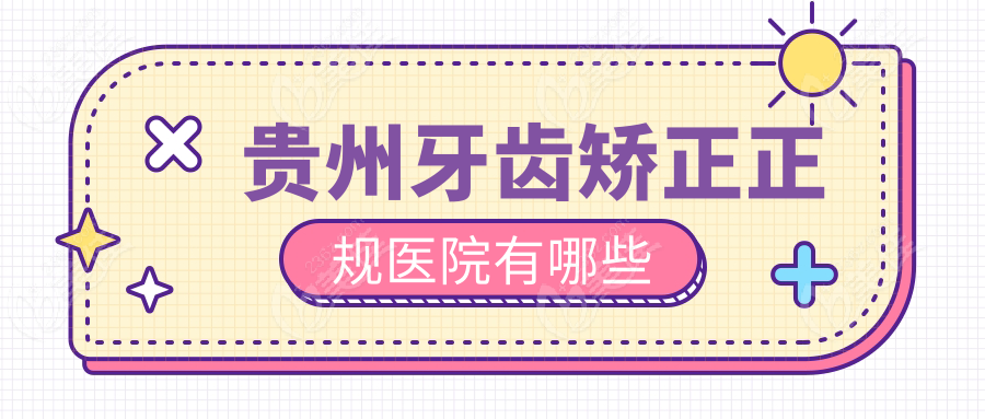 贵州牙齿矫正正规医院有哪些