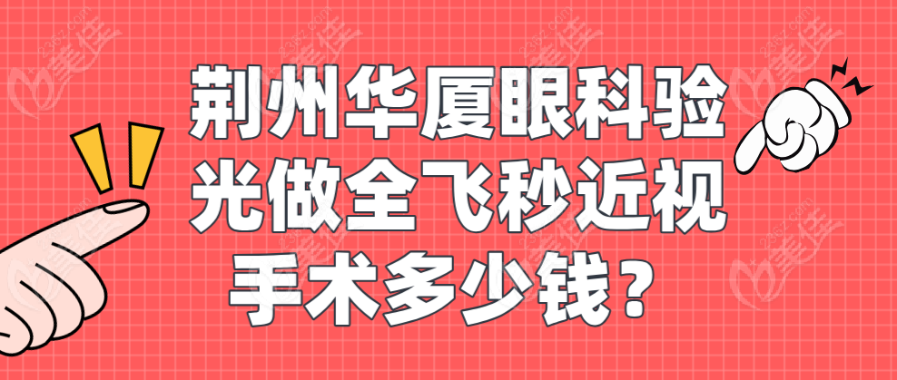 荊州華廈眼科驗光做全飛秒近視手術(shù)多少錢