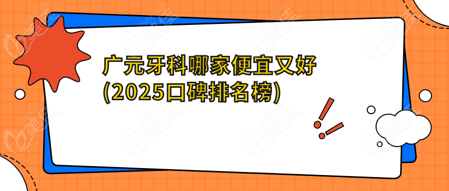 广元牙科哪家便宜又好(2025口碑排名榜)