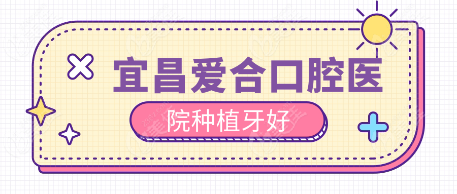 宜昌爱合口腔医院种植牙好