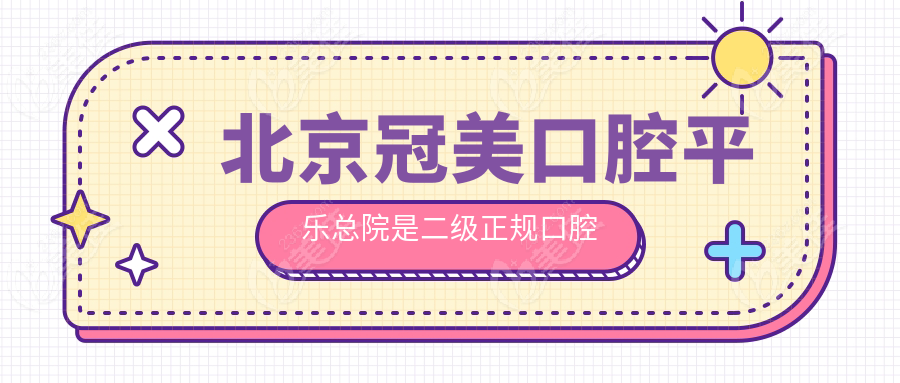 北京冠美口腔平乐总院是二级正规口腔医院
