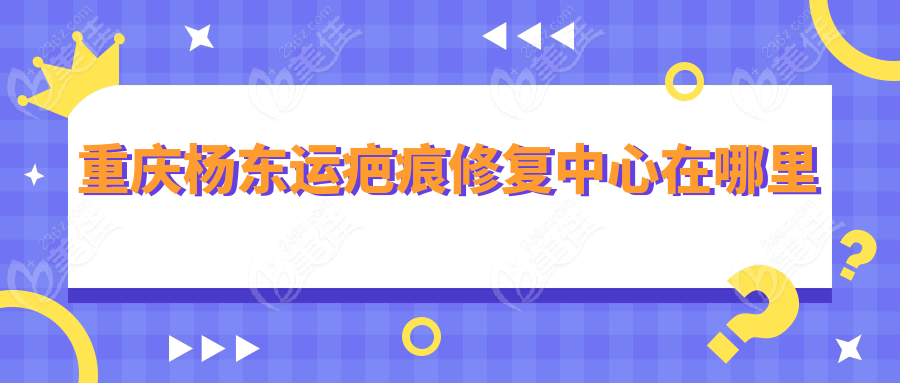 重庆杨东运疤痕修复中心在哪里