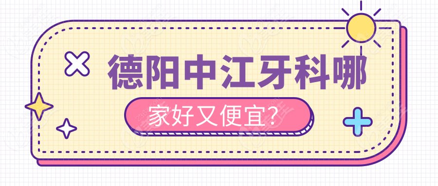 德阳中江牙科哪家好又便宜？