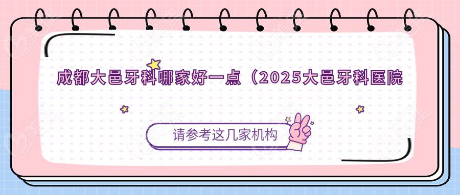 成都大邑牙科哪家好一点（2025大邑牙科医院排名榜）