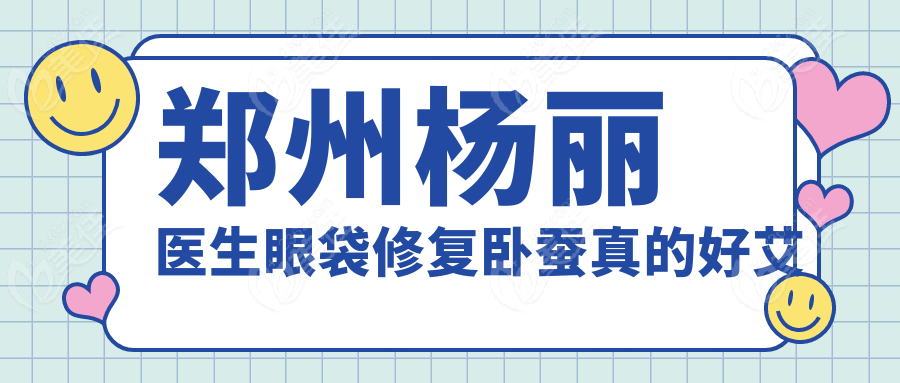 鄭州楊麗醫(yī)生眼袋修復(fù)臥蠶真的好艾