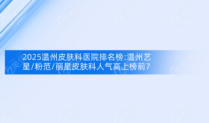 2025温州皮肤科医院排名榜:温州艺星/粉范/丽星皮肤科人气高上榜前7