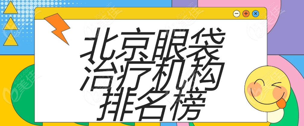 2025北京眼袋治療機(jī)構(gòu)排名 m.236z.com