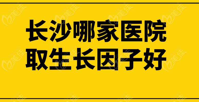 長(zhǎng)沙哪家醫(yī)院取生長(zhǎng)因子好236z.com