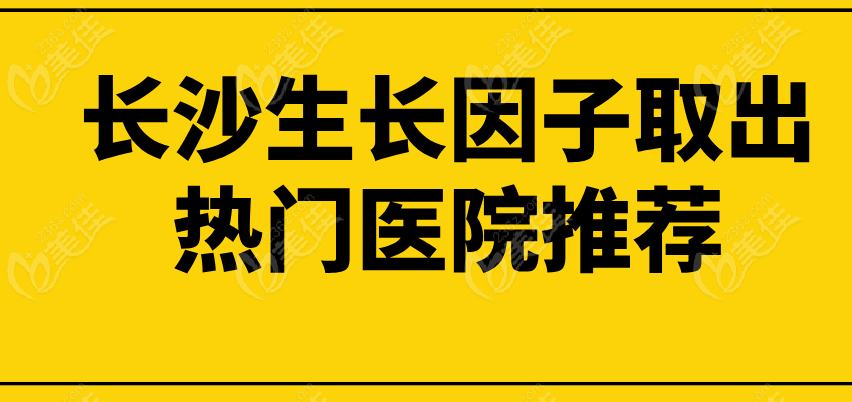 長(zhǎng)沙生長(zhǎng)因子取出熱門醫(yī)院推薦