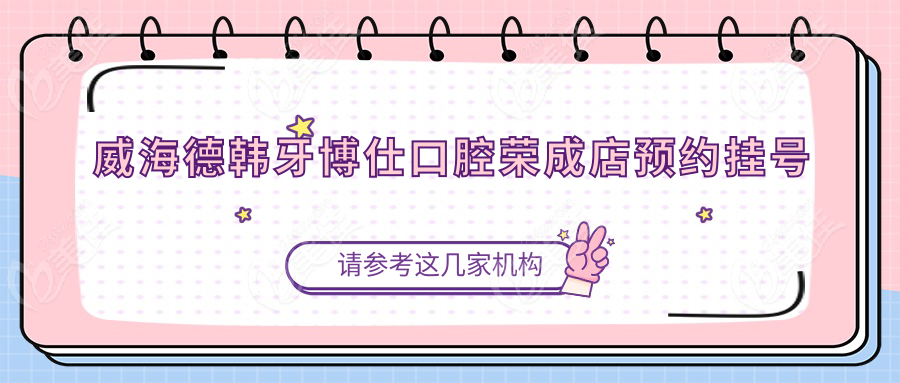 威海德韩牙博仕口腔荣成店预约挂号