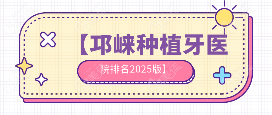 【邛崃种植牙医院排名2025版】