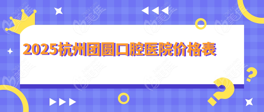 2025杭州团圆口腔医院价格表